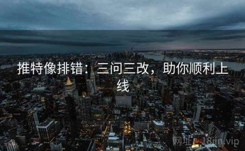 推特像排错：三问三改，助你顺利上线
