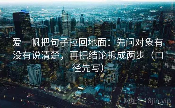 爱一帆把句子拉回地面：先问对象有没有说清楚，再把结论拆成两步（口径先写）