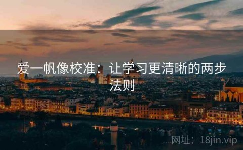 爱一帆像校准：让学习更清晰的两步法则