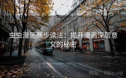 虫虫漫画两步读法：揭开漫画深层意义的秘密