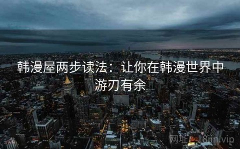 韩漫屋两步读法：让你在韩漫世界中游刃有余