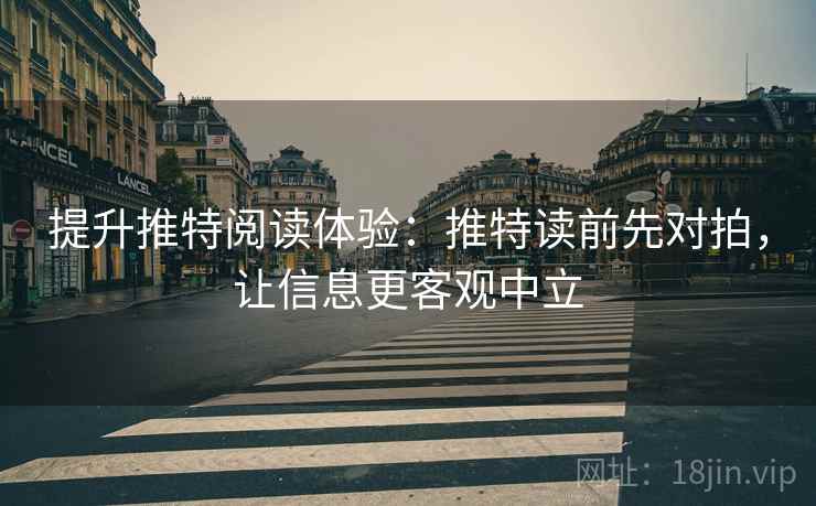 提升推特阅读体验：推特读前先对拍，让信息更客观中立