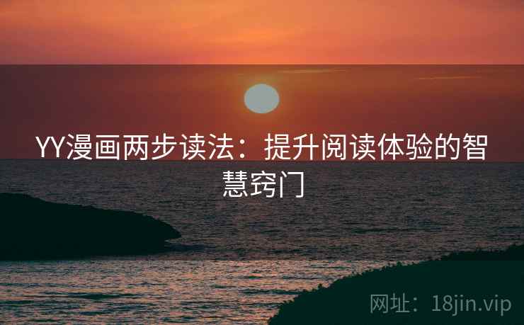 YY漫画两步读法:提升阅读体验的智慧窍门 YY漫画两步读法:提升阅读体验的智慧窍门