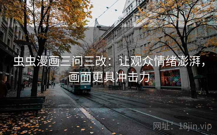 虫虫漫画三问三改：让观众情绪澎湃，画面更具冲击力