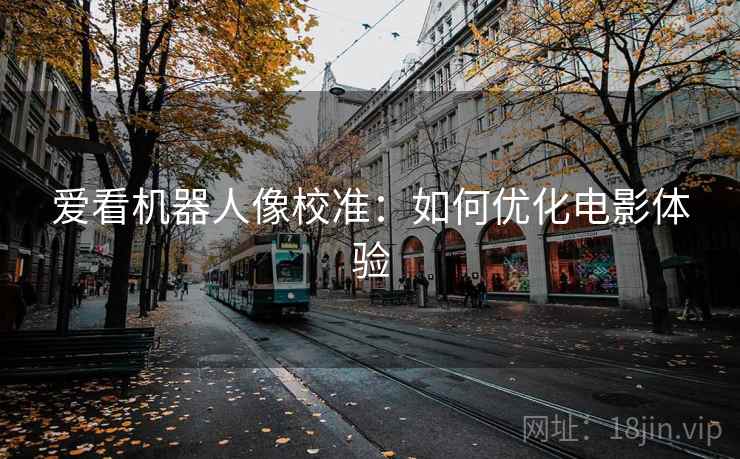 爱看机器人像校准：如何优化电影体验