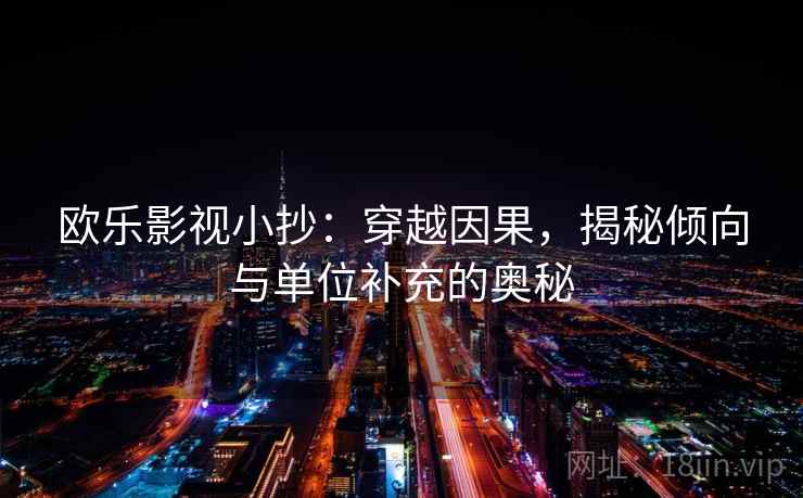 欧乐影视小抄：穿越因果，揭秘倾向与单位补充的奥秘