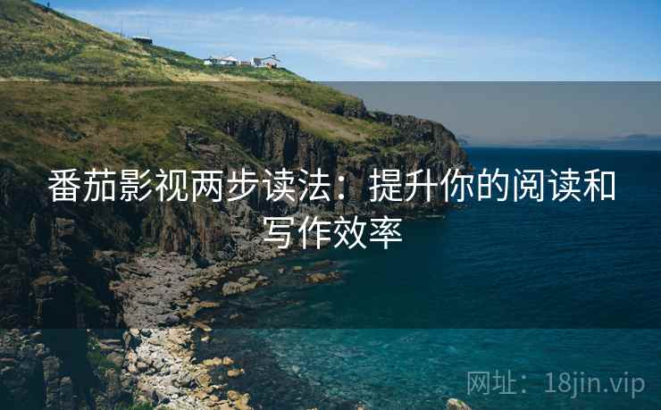 番茄影视两步读法:提升你的阅读和写作效率 番茄影视两步读法:提升你的阅读和写作效率