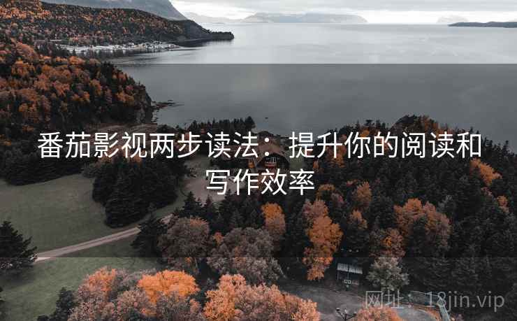 番茄影视两步读法:提升你的阅读和写作效率 番茄影视两步读法:提升你的阅读和写作效率