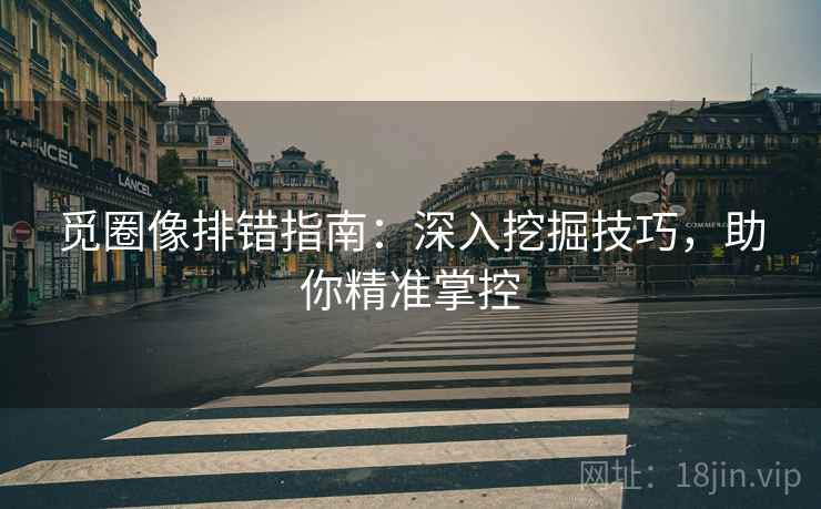 觅圈像排错指南：深入挖掘技巧，助你精准掌控