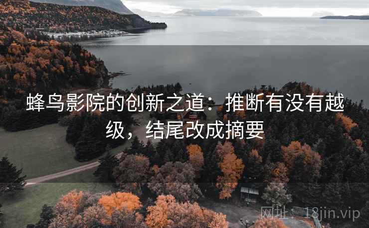 蜂鸟影院的创新之道:推断有没有越级,结尾改成摘要 蜂鸟影院的创新之道:推断有没有越级,结尾改成摘要