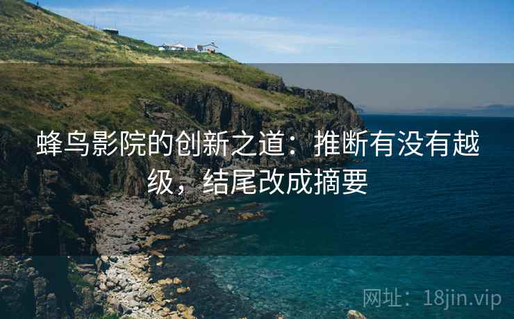 蜂鸟影院的创新之道:推断有没有越级,结尾改成摘要 蜂鸟影院的创新之道:推断有没有越级,结尾改成摘要